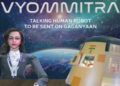 Woman Robot Astronaut ‘Vyommitra’ to be launched before ISRO’s Gaganyaan mission